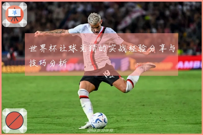 世界杯让球竞猜的实战经验分享与技巧分析