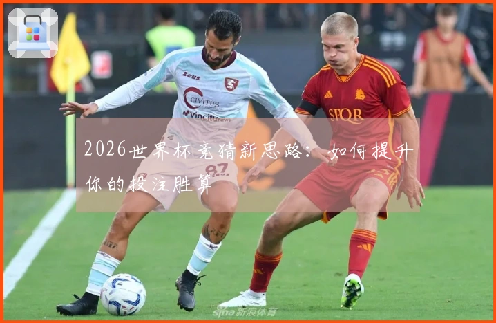 2026世界杯竞猜新思路：如何提升你的投注胜算