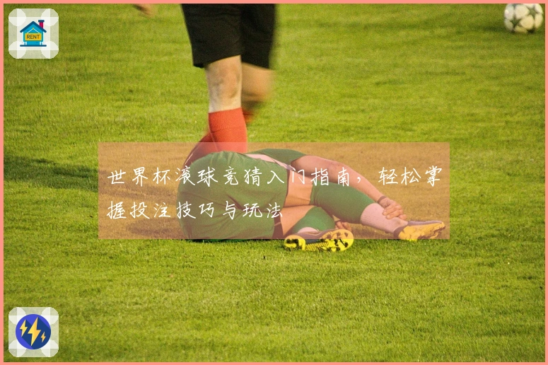 世界杯滚球竞猜入门指南，轻松掌握投注技巧与玩法