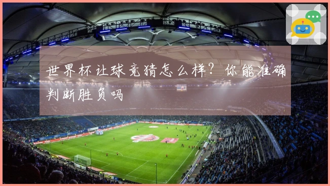 世界杯让球竞猜怎么样？你能准确判断胜负吗