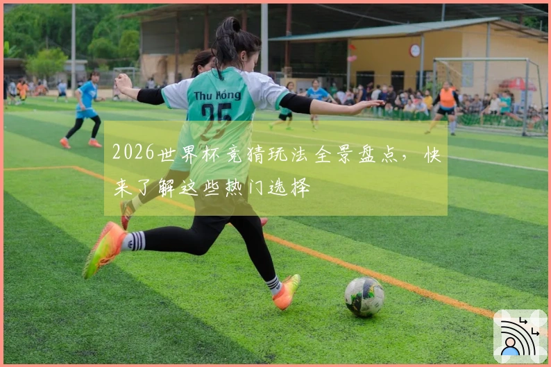 2026世界杯竞猜玩法全景盘点，快来了解这些热门选择