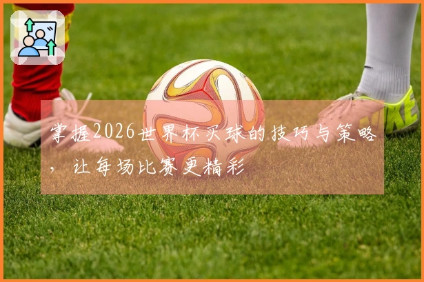 掌握2026世界杯买球的技巧与策略，让每场比赛更精彩