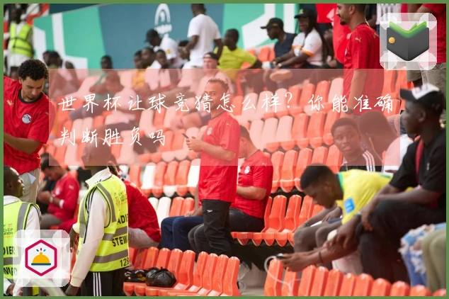 世界杯让球竞猜怎么样？你能准确判断胜负吗