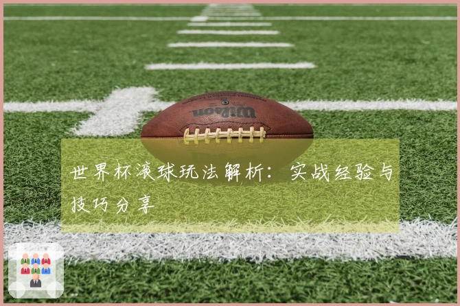 世界杯滚球玩法解析：实战经验与技巧分享