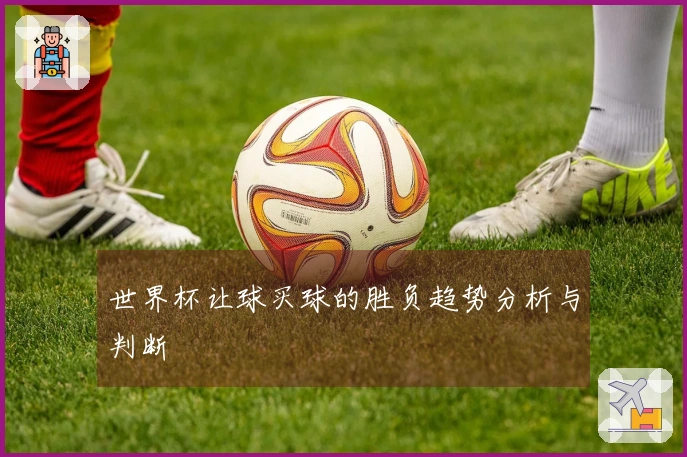世界杯让球买球的胜负趋势分析与判断