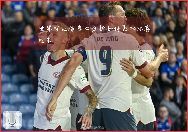 世界杯让球盘口分析如何影响比赛结果