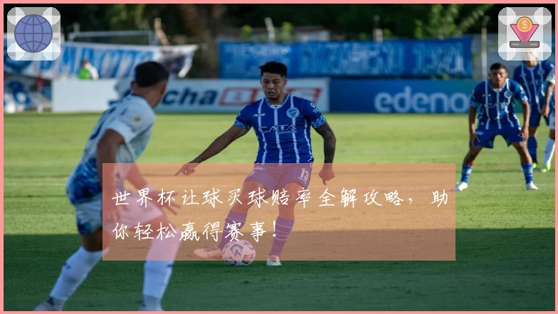 世界杯让球买球赔率全解攻略，助你轻松赢得赛事！