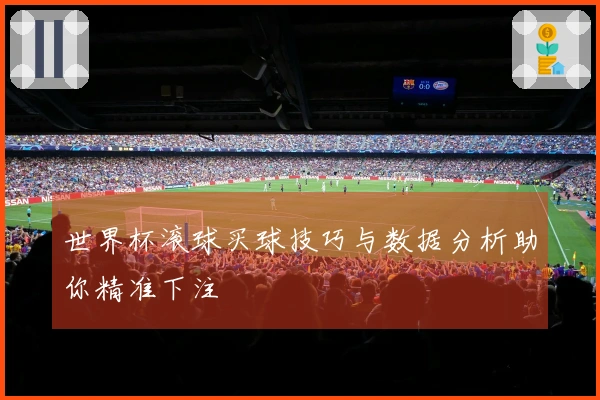 世界杯滚球买球技巧与数据分析助你精准下注