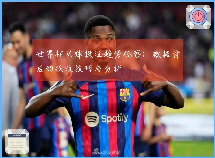 世界杯买球投注趋势观察:数据背后的投注技巧与分析