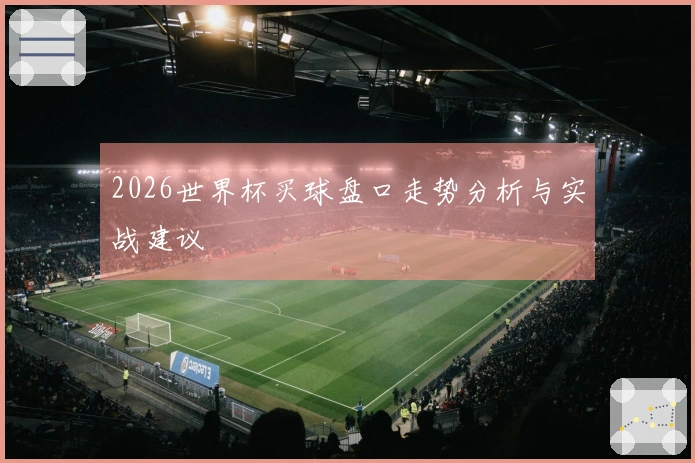 2026世界杯买球盘口走势分析与实战建议