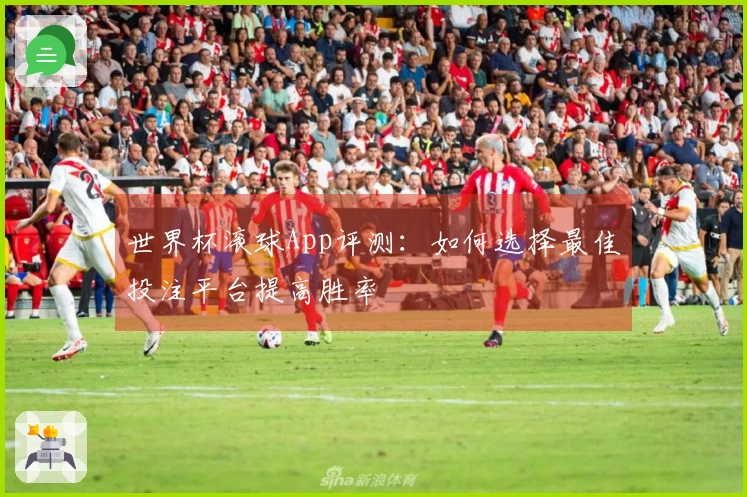 世界杯滚球App评测：如何选择最佳投注平台提高胜率