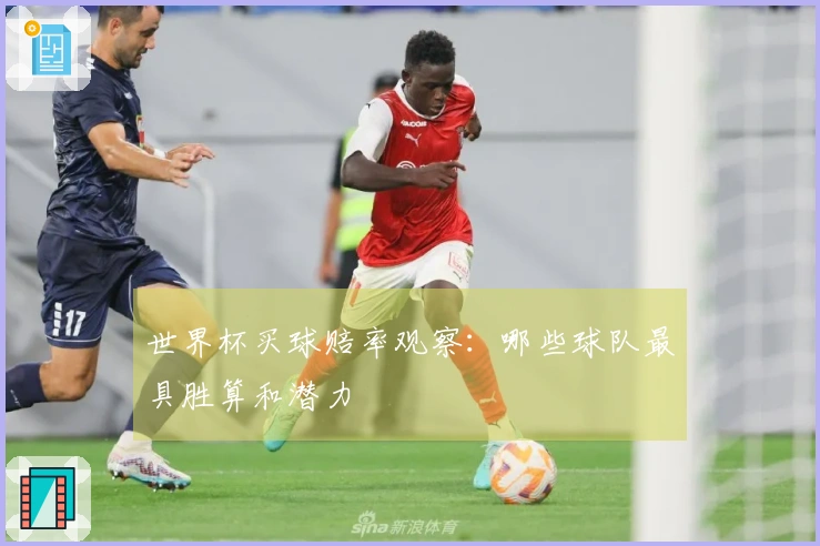 世界杯买球赔率观察：哪些球队最具胜算和潜力