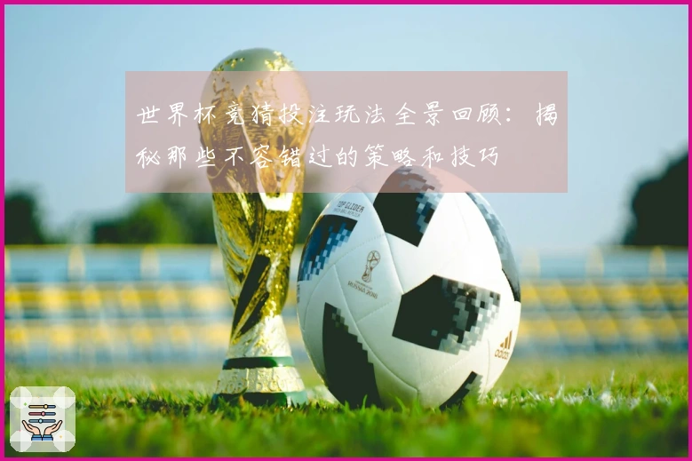 世界杯竞猜投注玩法全景回顾：揭秘那些不容错过的策略和技巧