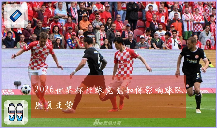 2026世界杯让球究竟如何影响球队胜负走势