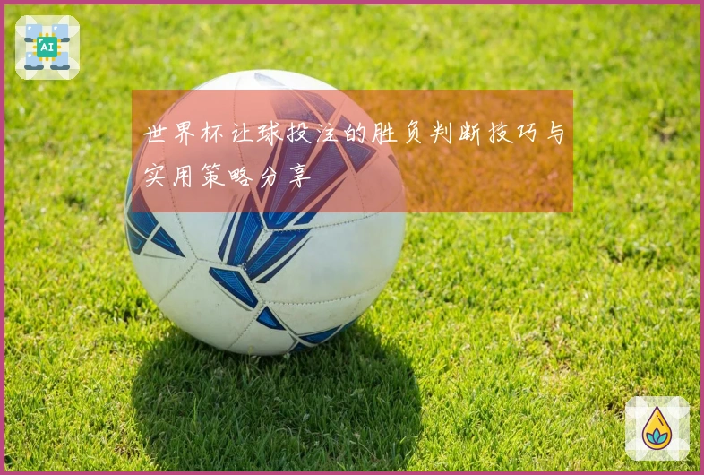 世界杯让球投注的胜负判断技巧与实用策略分享