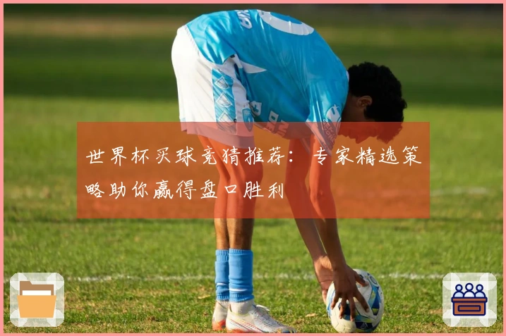 世界杯买球竞猜推荐：专家精选策略助你赢得盘口胜利