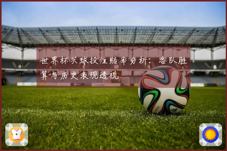 世界杯买球投注赔率分析：各队胜算与历史表现透视