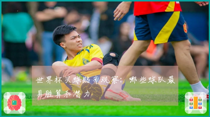 世界杯买球赔率观察：哪些球队最具胜算和潜力