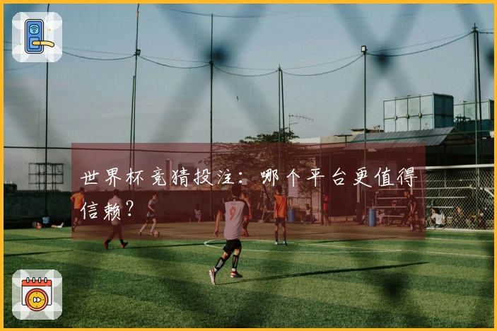 世界杯竞猜投注：哪个平台更值得信赖？