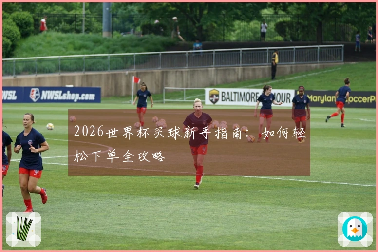 2026世界杯买球新手指南：如何轻松下单全攻略