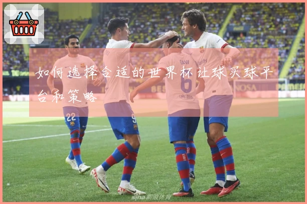 如何选择合适的世界杯让球买球平台和策略