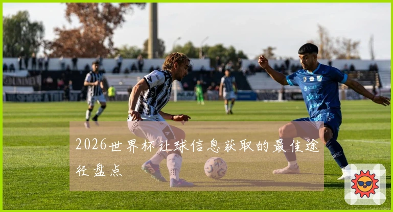 2026世界杯让球信息获取的最佳途径盘点